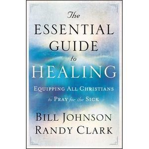 The Essential Guide to Healing: Equipping All Christians to Pray for the Sick --